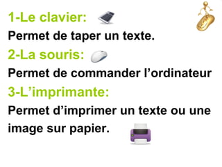 1-Le clavier:
Permet de taper un texte.
2-La souris:
Permet de commander l’ordinateur
3-L’imprimante:
Permet d’imprimer un texte ou une
image sur papier.
 