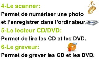 4-Le scanner:
Permet de numériser une photo
et l’enregistrer dans l’ordinateur.
5-Le lecteur CD/DVD:
Permet de lire les CD et les DVD.
6-Le graveur:
Permet de graver les CD et les DVD.
 