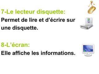 7-Le lecteur disquette:
Permet de lire et d’écrire sur
une disquette.
8-L’écran:
Elle affiche les informations.
 