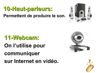 10-Haut-parleurs:10-Haut-parleurs:
Permettent de produire le son.
11-Webcam:11-Webcam:
On l’utilise pour
communiquer
sur Internet en vidéo.
 