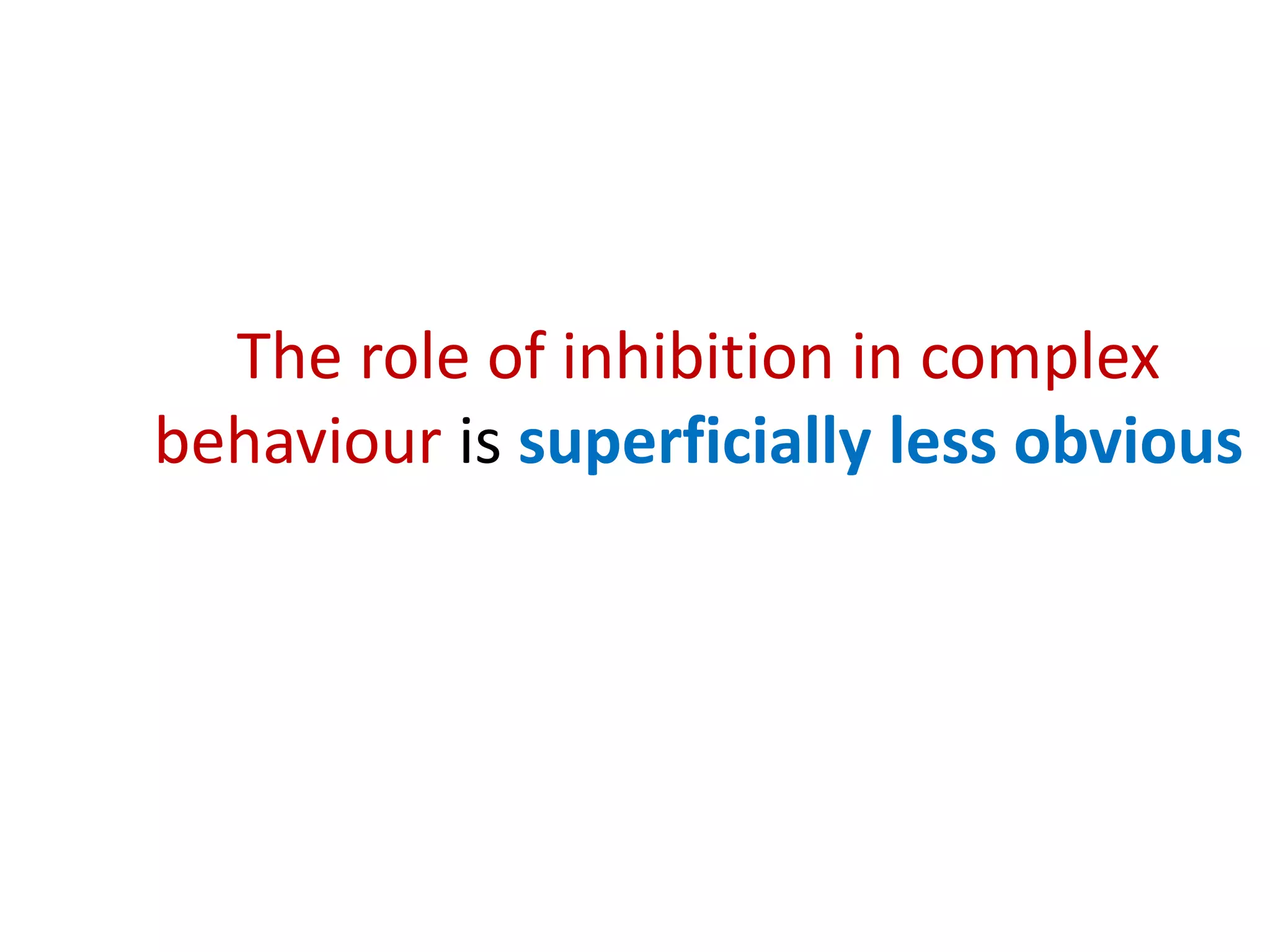 The role of inhibition in complex
behaviour is superficially less obvious
 