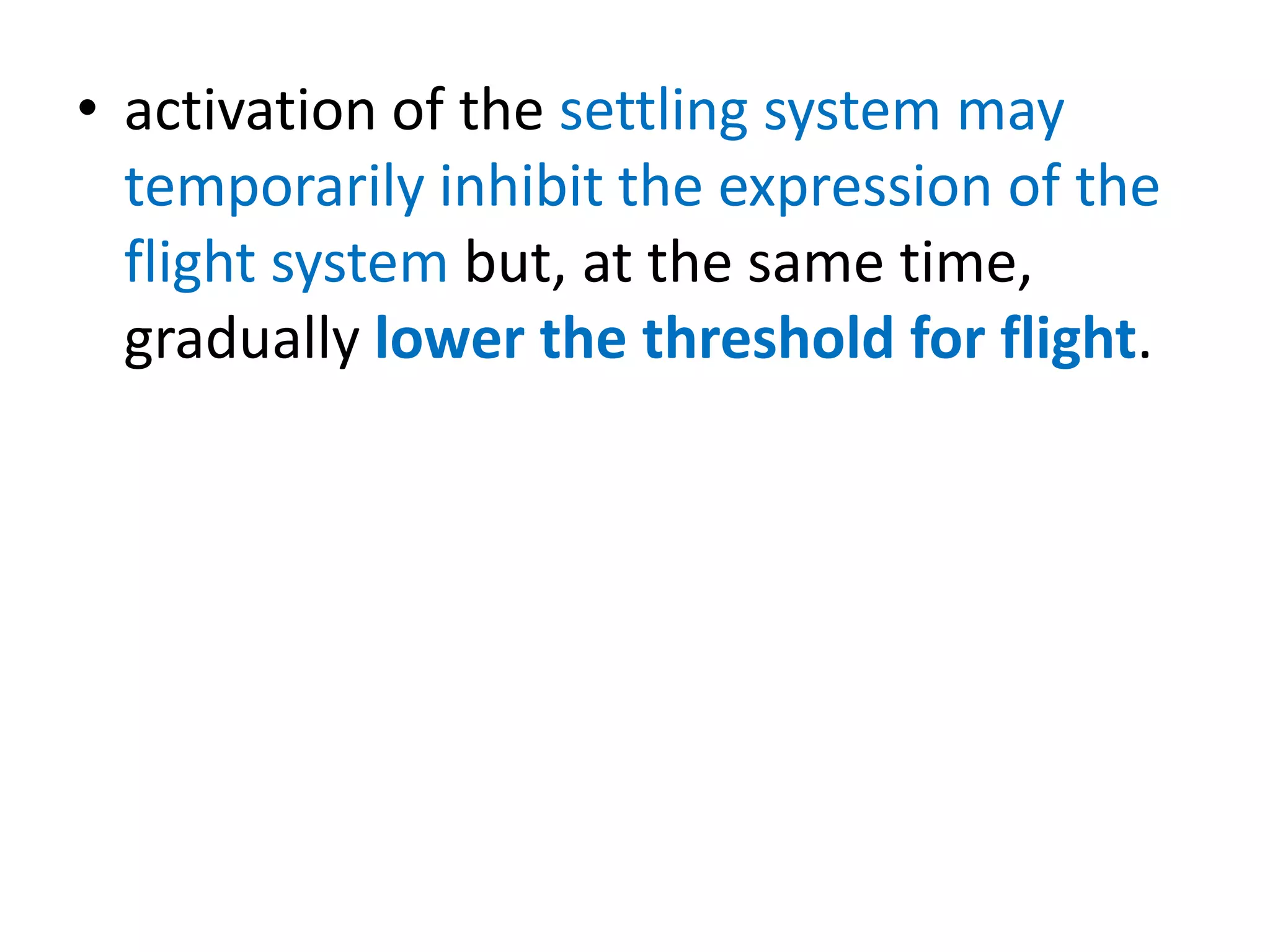 • activation of the settling system may
temporarily inhibit the expression of the
flight system but, at the same time,
gradually lower the threshold for flight.
 
