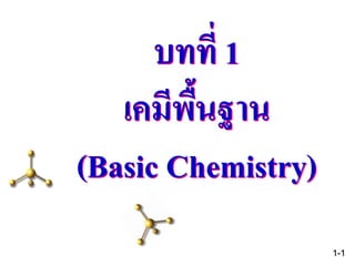 บทที่ 1
เคมีพื้นฐาน
(Basic Chemistry)
1-1
 