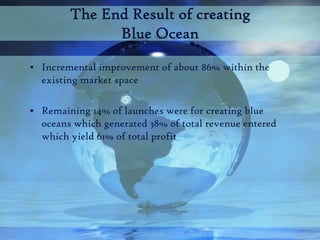 The End Result of creating
              Blue Ocean

• Incremental improvement of about 86% within the
  existing market s...