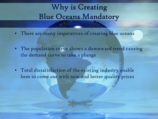 Why is Creating
           Blue Oceans Mandatory

• There are many imperatives of creating blue oceans

• The population c...
