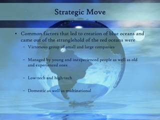 Strategic Move

• Common factors that led to creation of blue oceans and
  came out of the stranglehold of the red oceans ...