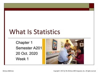 What Is Statistics
Chapter 1
Semester A201
20 Oct. 2020
Week 1
McGraw-Hill/Irwin Copyright © 2013 by The McGraw-Hill Companies, Inc. All rights reserved.
 