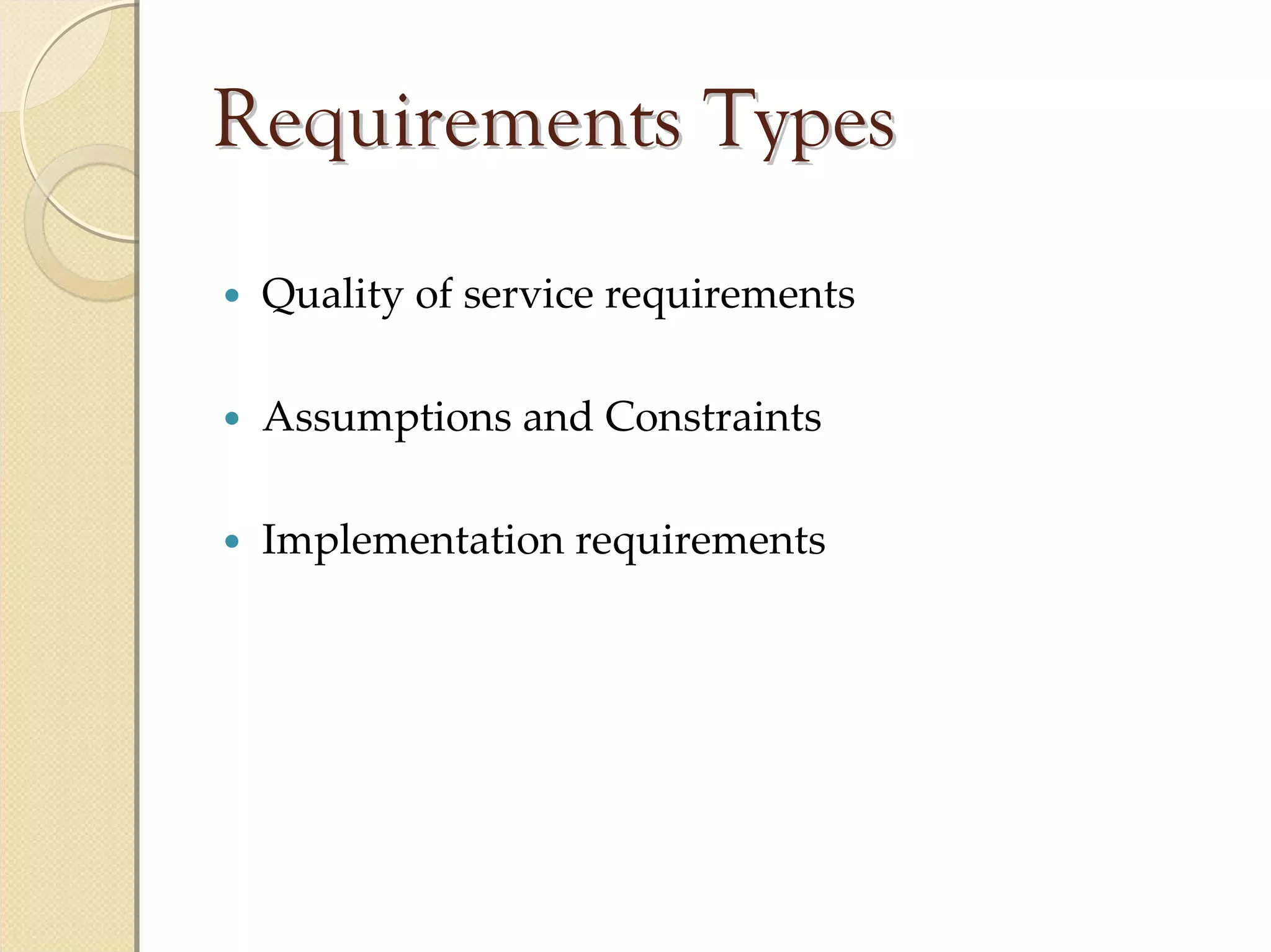 Requirements Types
 Quality of service requirements

 Assumptions and Constraints

 Implementation requirements
 