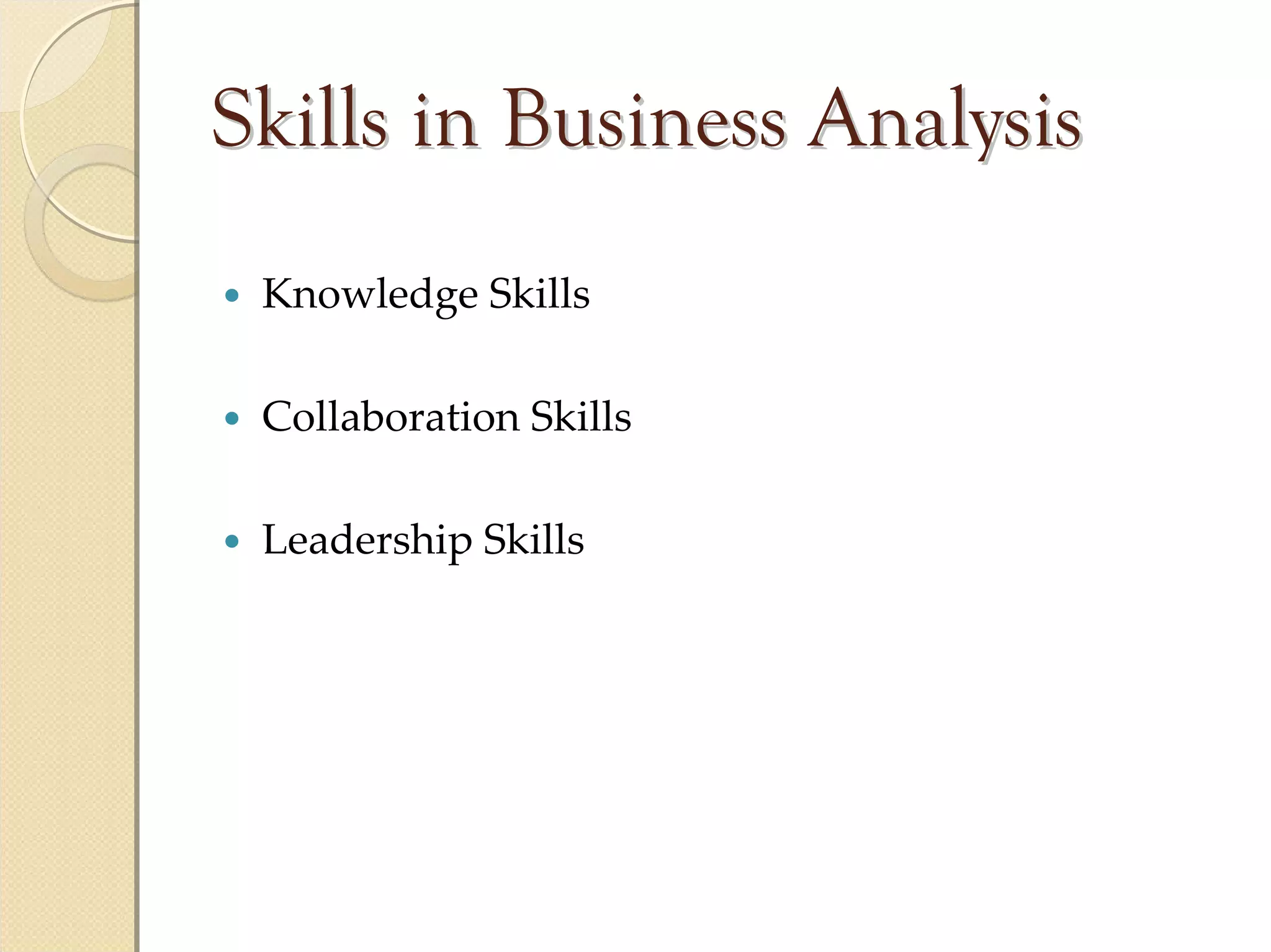 Skills in Business Analysis
 Knowledge Skills

 Collaboration Skills

 Leadership Skills
 