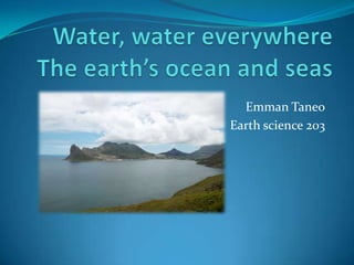 Water, water everywhereThe earth’s ocean and seas Emman Taneo Earth science 203 