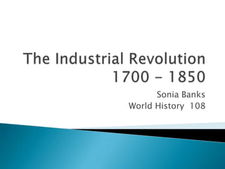 The Industrial Revolution1700 - 1850 Sonia Banks World History  108 