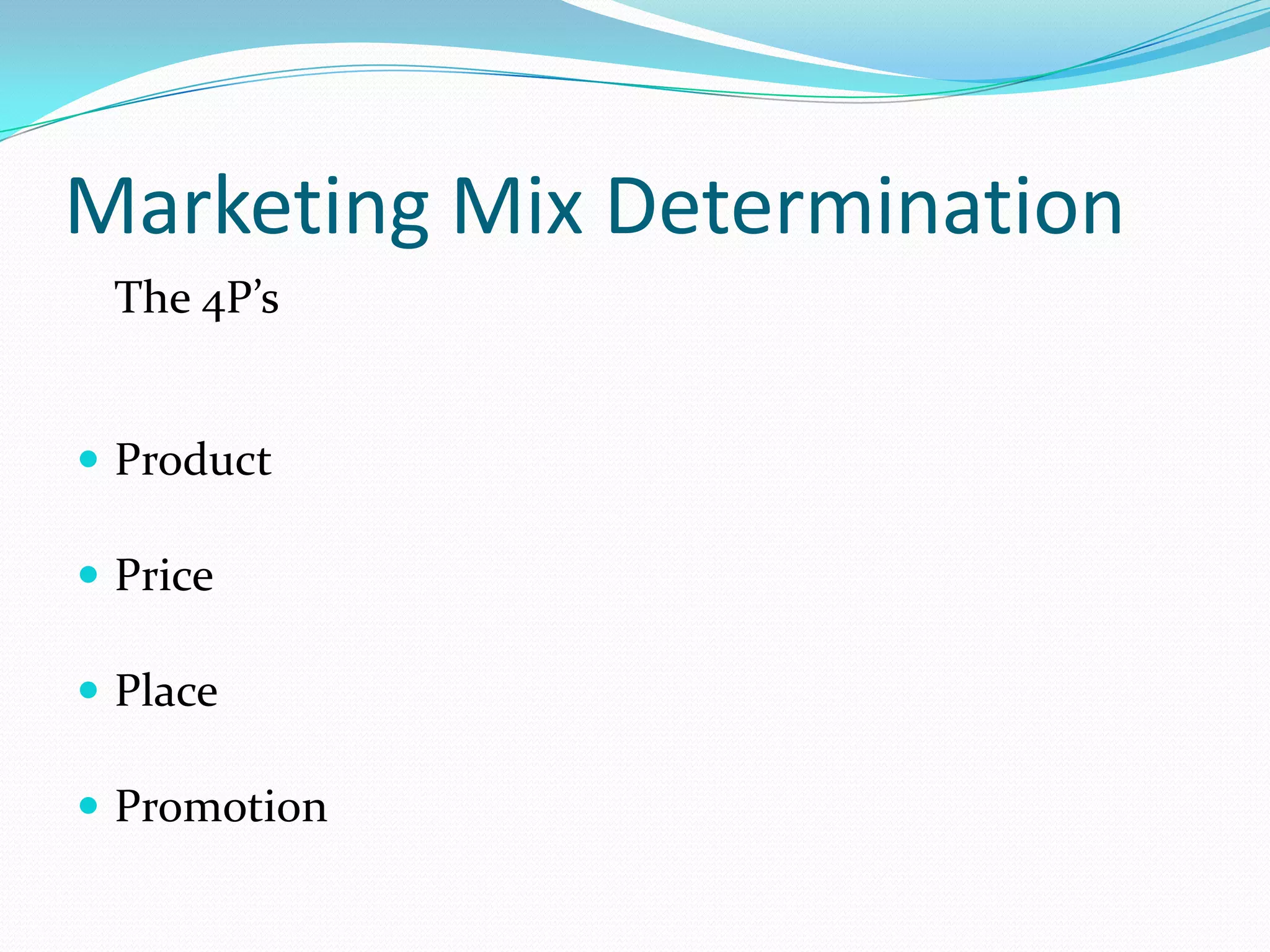 Marketing Mix Determination
 The 4P’s


 Product

 Price

 Place

 Promotion
 