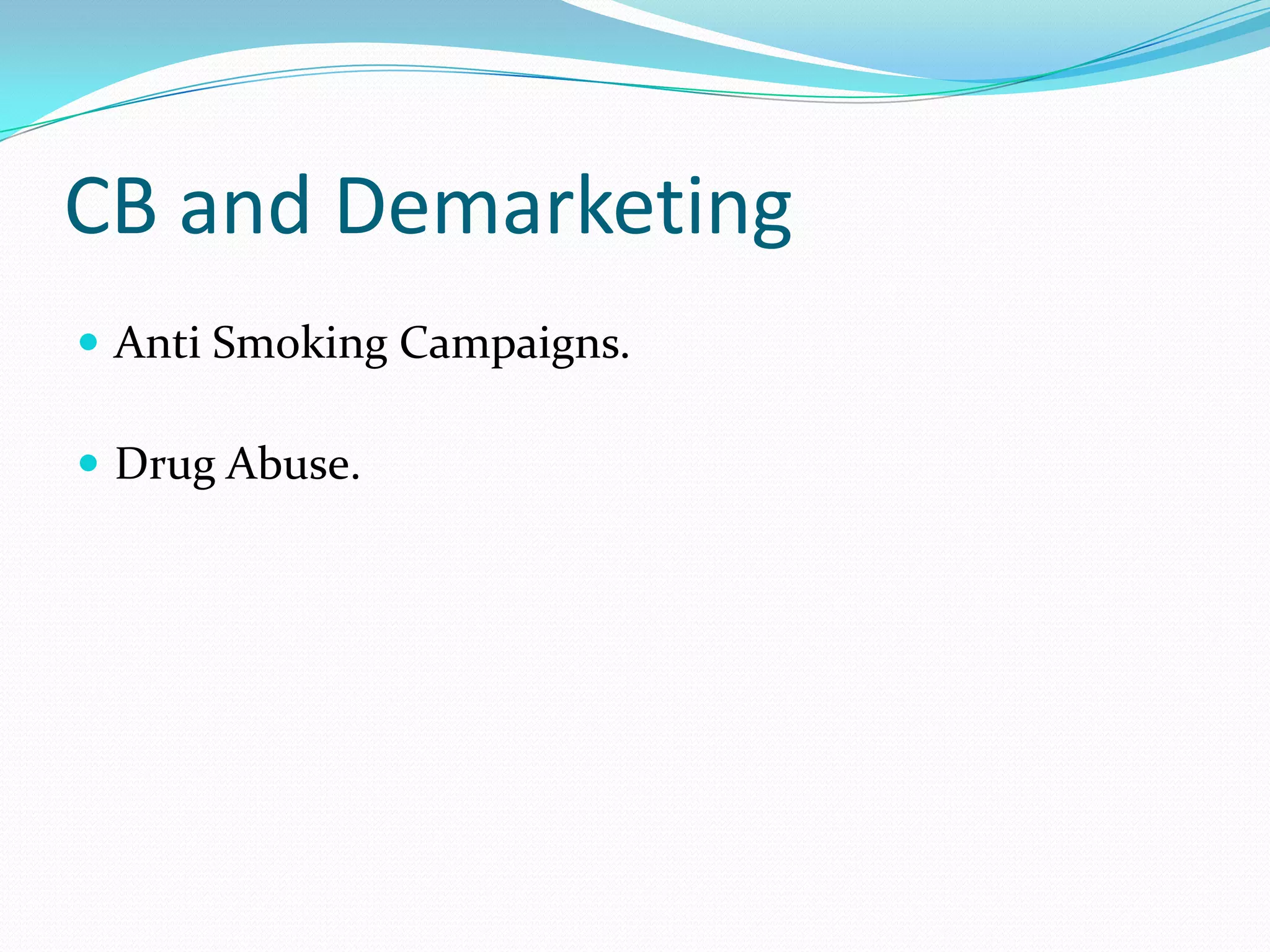 CB and Demarketing
 Anti Smoking Campaigns.

 Drug Abuse.
 