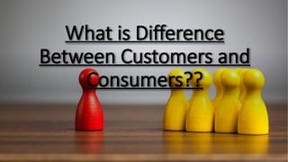What is Difference
Between Customers and
Consumers??
 