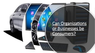 Can Organizations
or Businesses be
Consumers?
 