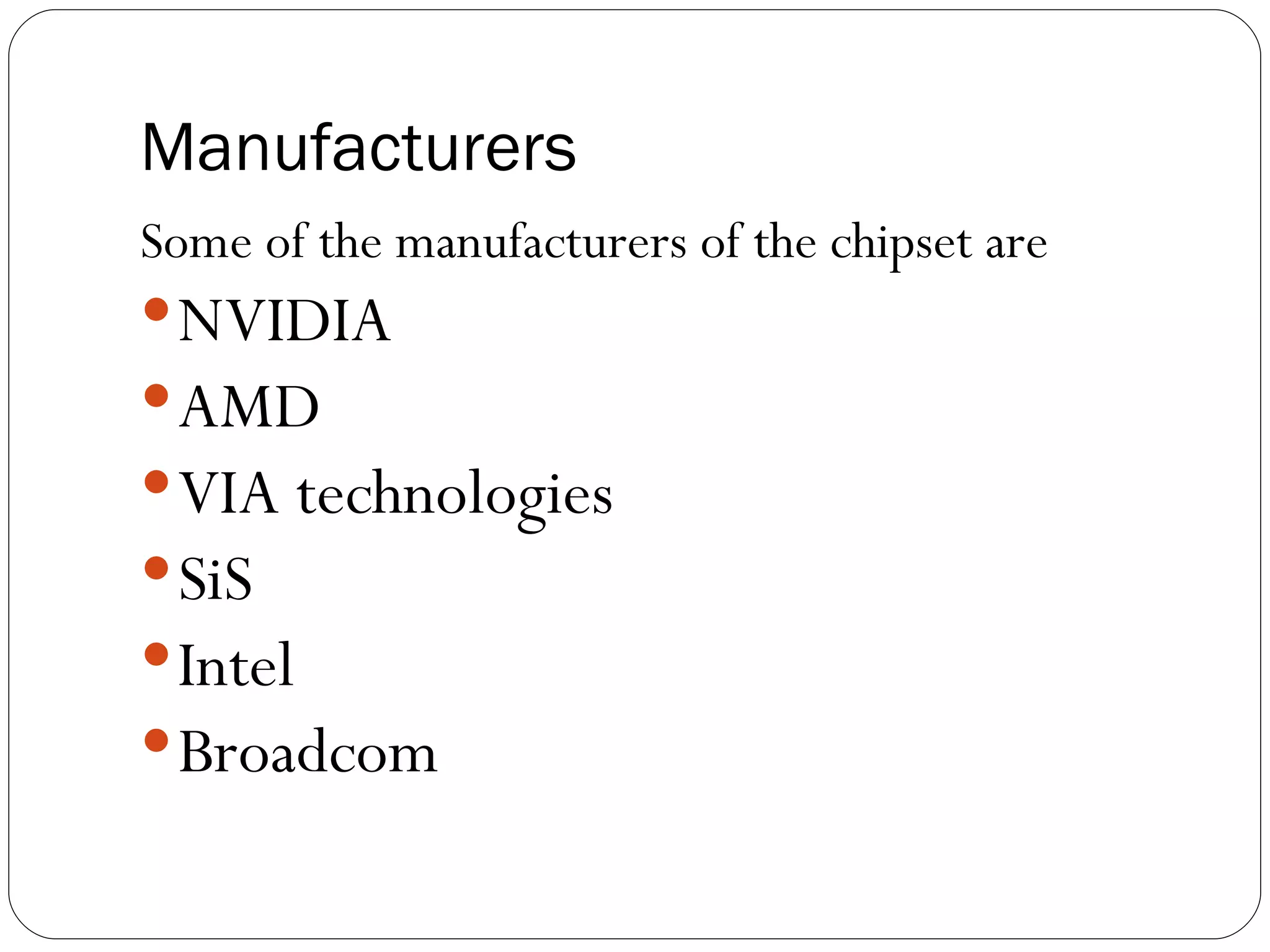 Manufacturers Some of the manufacturers of the chipset are  NVIDIA AMD VIA technologies SiS Intel Broadcom 
