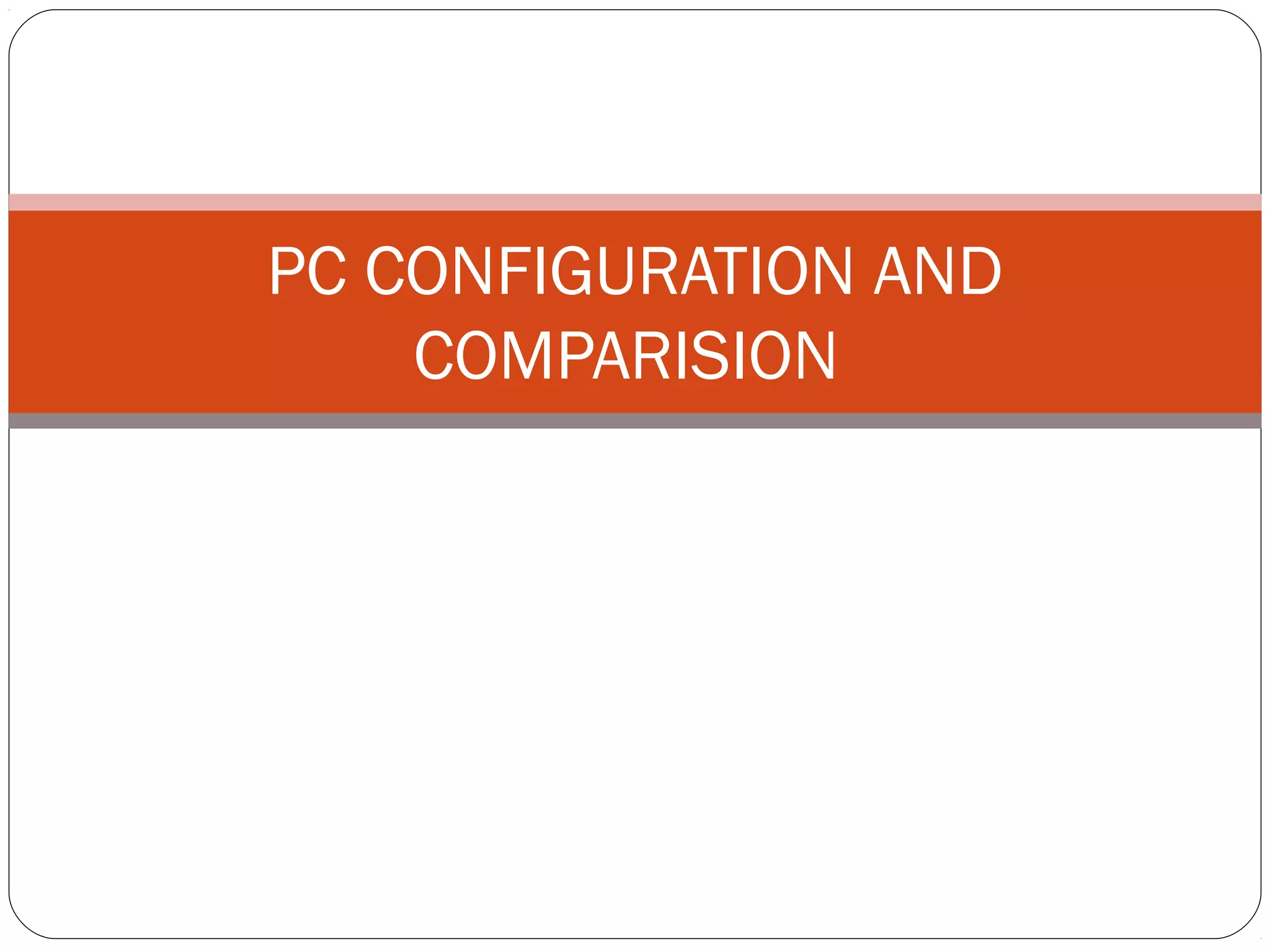 PC CONFIGURATION AND
COMPARISION
 