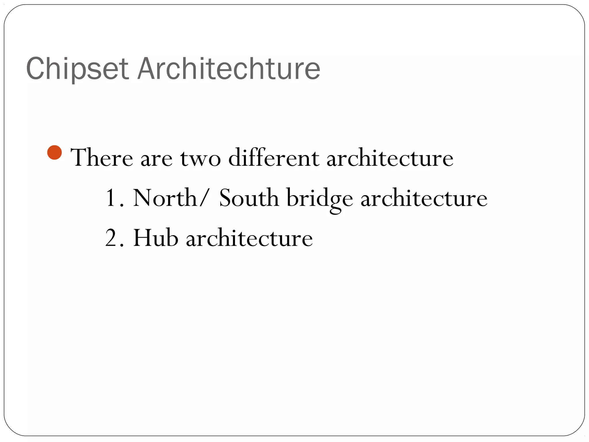 Chipset Architechture
There are two different architecture
1. North/ South bridge architecture
2. Hub architecture
 