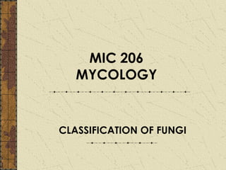 MIC 206
   MYCOLOGY


CLASSIFICATION OF FUNGI
 