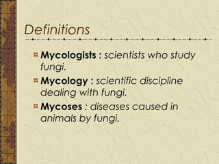 Definitions
  Mycologists : scientists who study
  fungi.
  Mycology : scientific discipline
  dealing with fungi.
  Mycos...