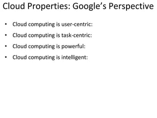 Cloud Properties: Google’s Perspective
• Cloud computing is user-centric:
• Cloud computing is task-centric:
• Cloud computing is powerful:
• Cloud computing is intelligent:
 