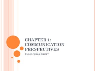 CHAPTER 1:  COMMUNICATION PERSPECTIVES By: Miranda Emery 