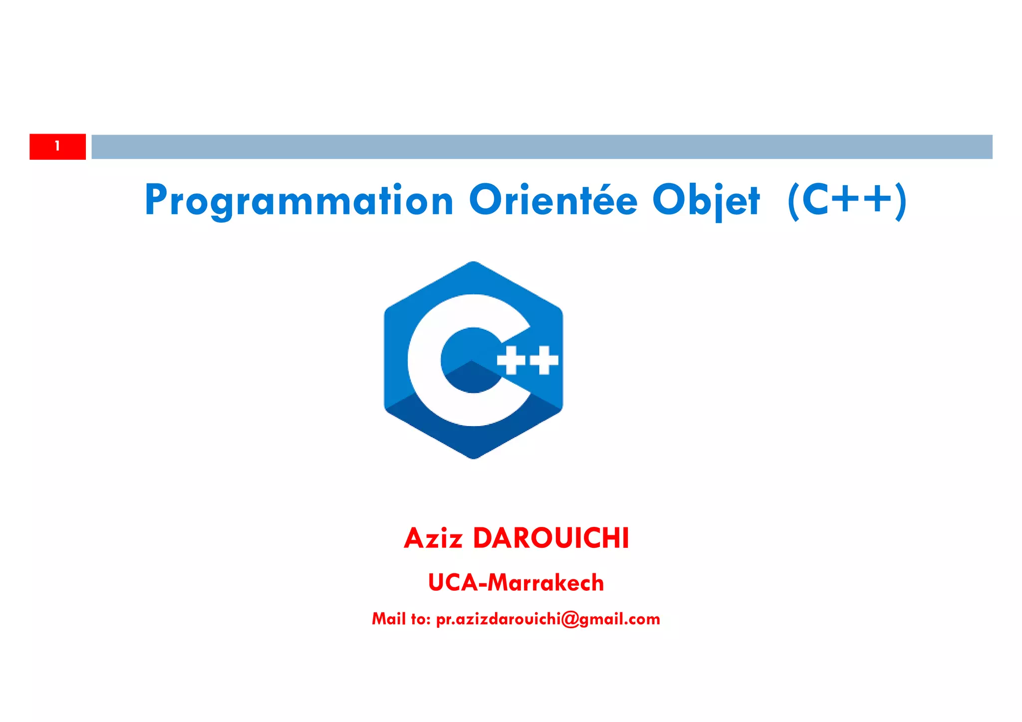Aziz DAROUICHI
UCA-Marrakech
Mail to: pr.azizdarouichi@gmail.com
1
Programmation Orientée Objet (C++)
 