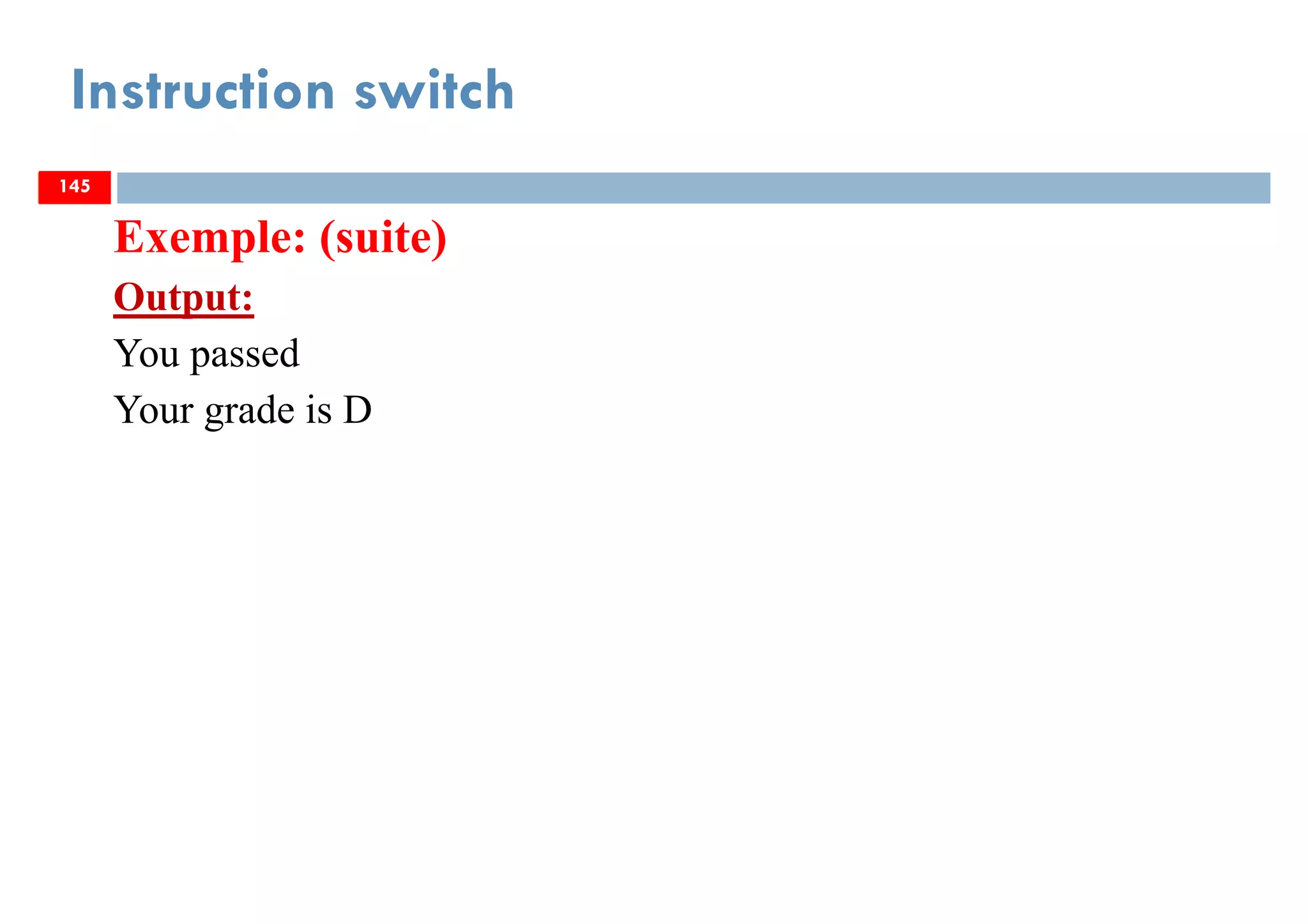 145
Instruction switch
145
Exemple: (suite)
Output:
You passed
Your grade is D
145
 