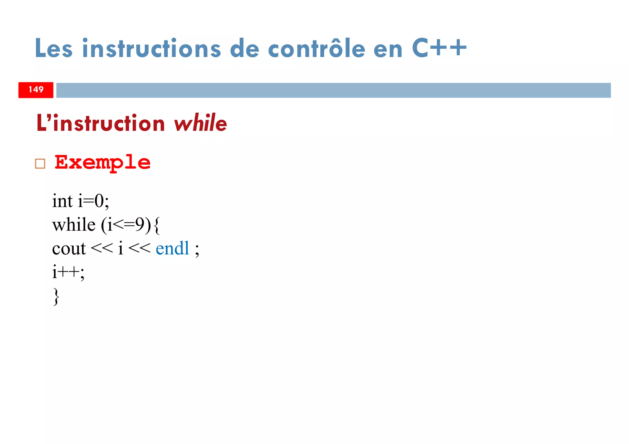 149
L’instruction while
Exemple
Les instructions de contrôle en C++
149
int i=0;
while (i<=9){
cout << i << endl ;
i++;
}
149
 