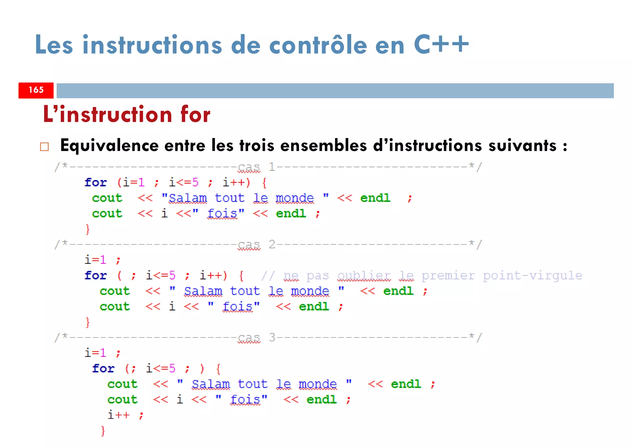 165
Les instructions de contrôle en C++
Equivalence entre les trois ensembles d’instructions suivants :
L’instruction for
165165
 