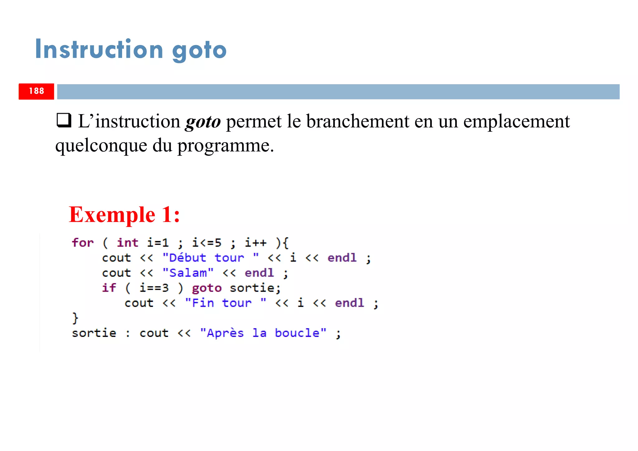 188
Instruction goto
L’instruction goto permet le branchement en un emplacement
quelconque du programme.
188188
Exemple 1:
 