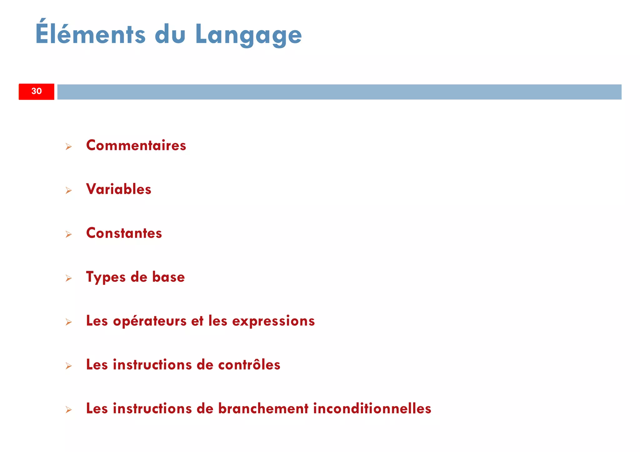 30
Éléments du Langage
Commentaires
Variables
Constantes
Types de base
Les opérateurs et les expressions
Les instructions de contrôles
Les instructions de branchement inconditionnelles
3030
 