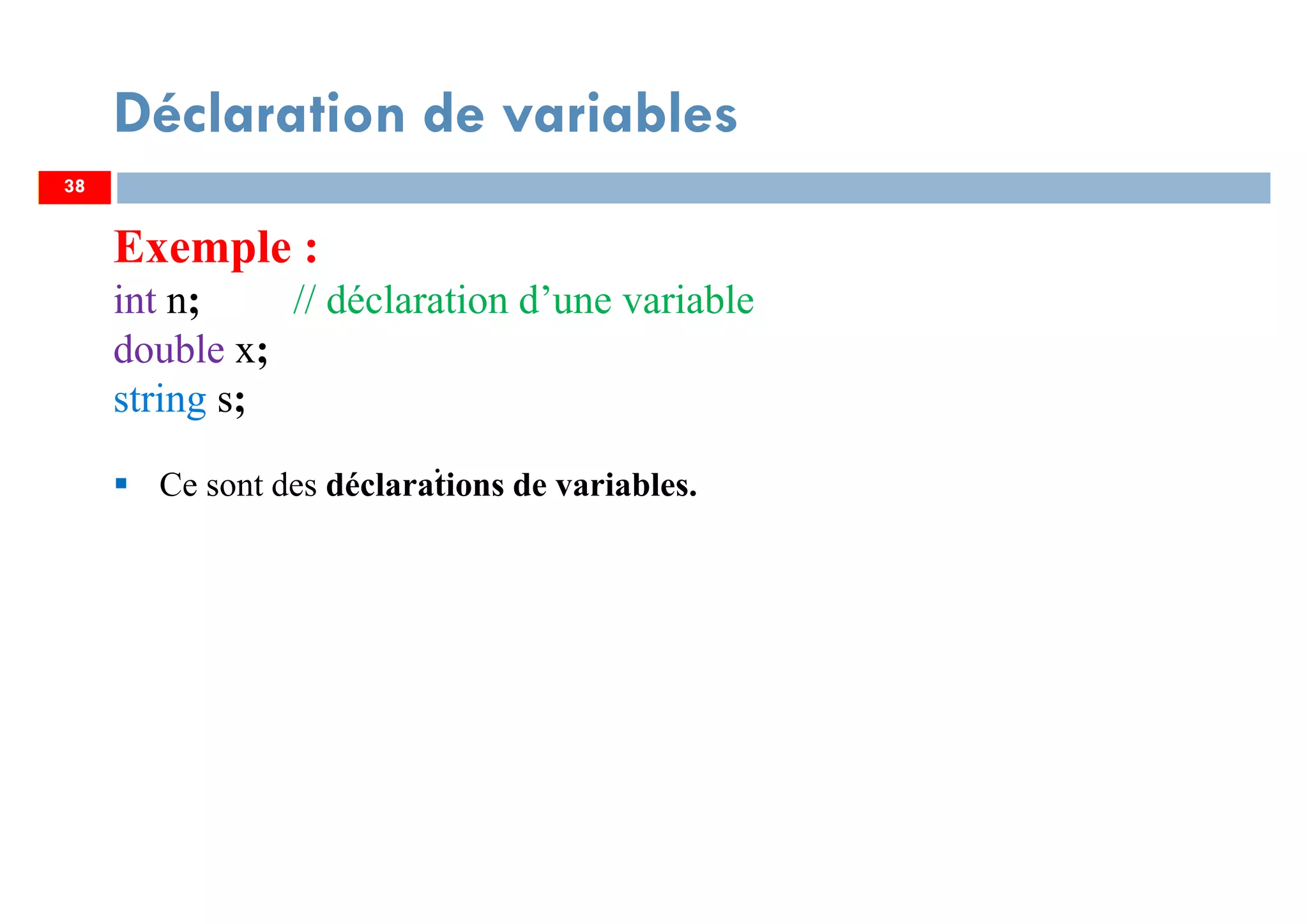 38
Déclaration de variables
Exemple :
int n; // déclaration d’une variable
double x;
string s;
.
Ce sont des déclarations de variables.
38
 