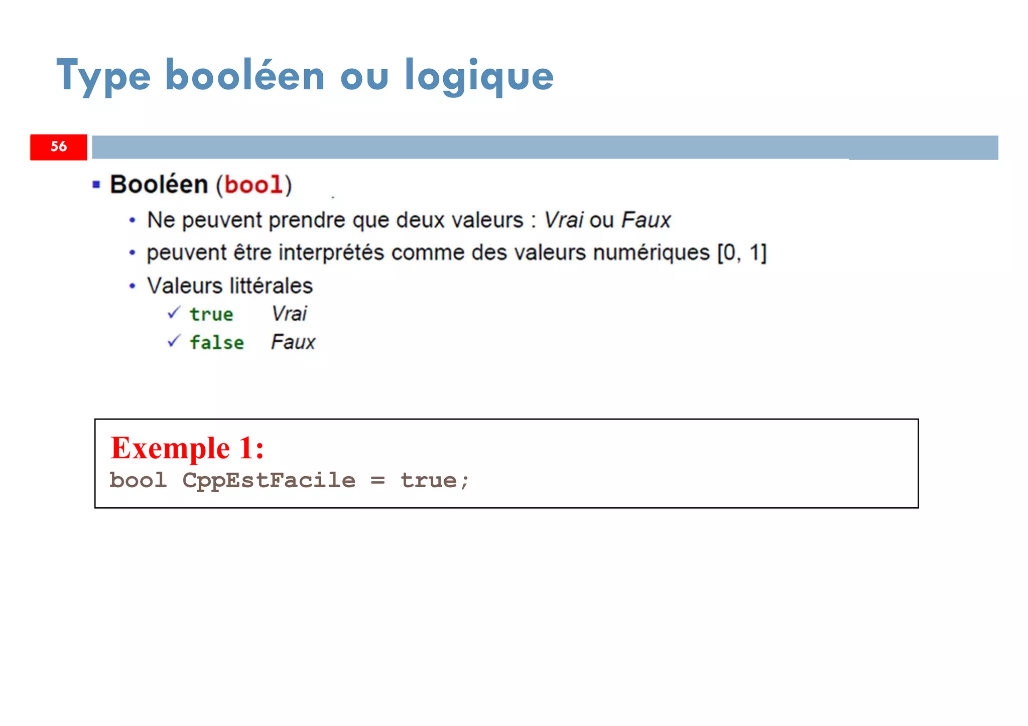 56
Type booléen ou logique
Exemple 1:
bool CppEstFacile = true;
5656
 
