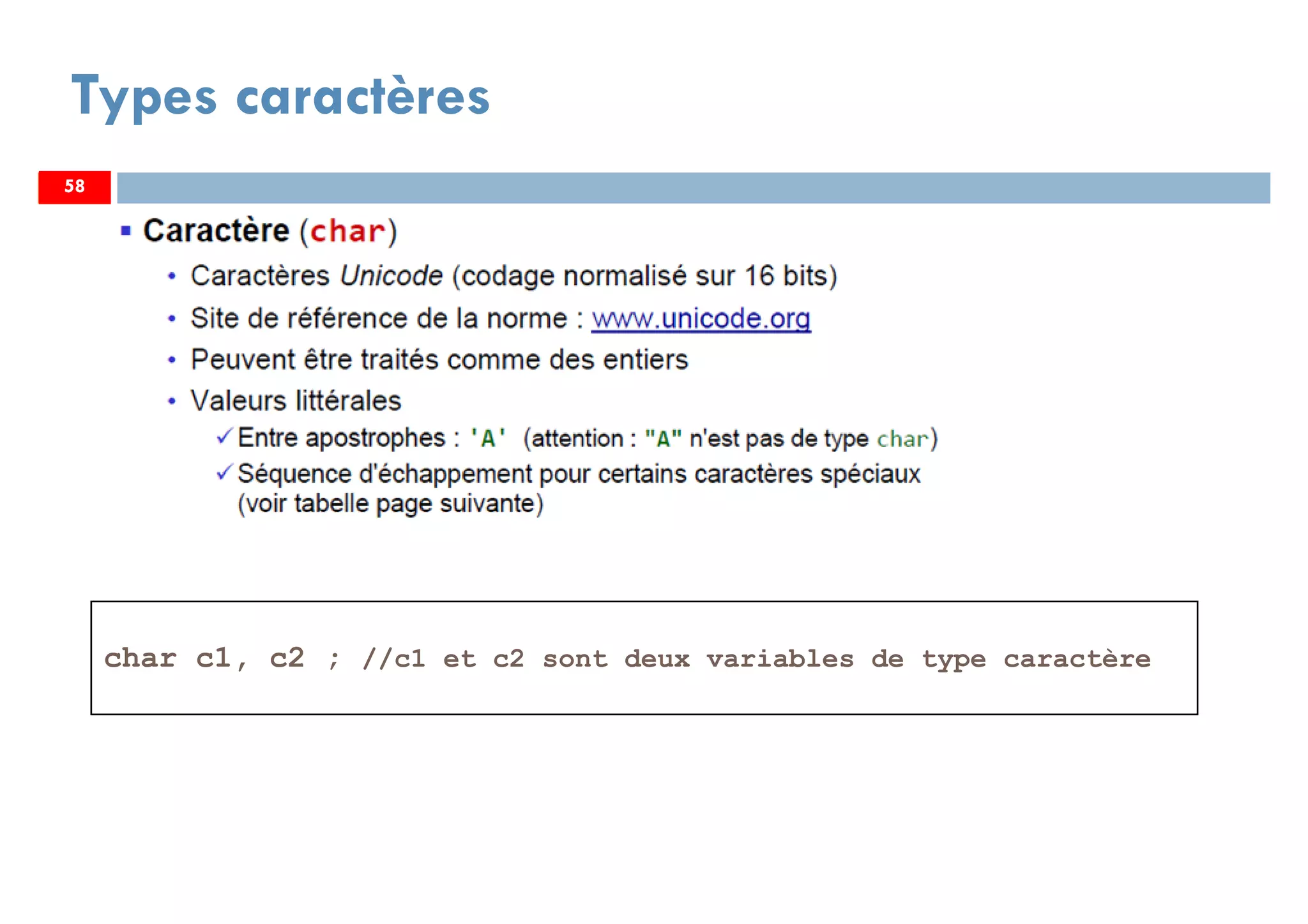 58
Types caractères
char c1, c2 ; //c1 et c2 sont deux variables de type caractère
5858
 
