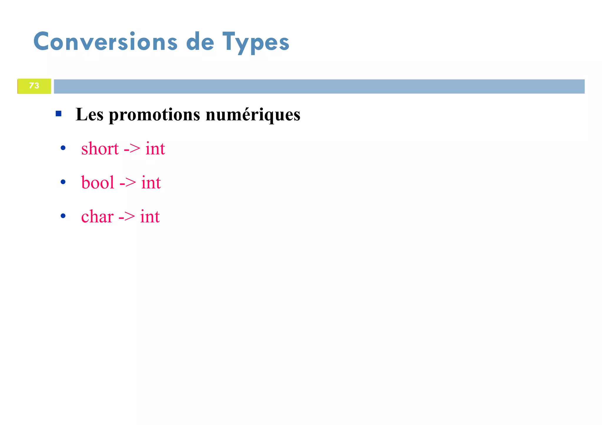 73
Conversions de Types
73
Les promotions numériques
• short -> int
• bool -> int
• char -> int
 