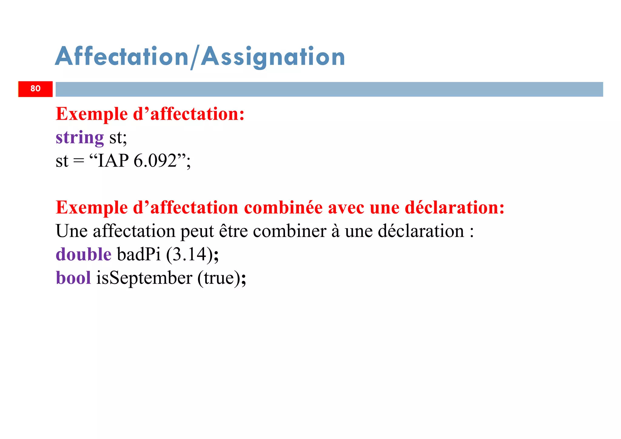Affectation/Assignation
Exemple d’affectation:
string st;
st = “IAP 6.092”;
Exemple d’affectation combinée avec une déclaration:
Une affectation peut être combiner à une déclaration :
double badPi (3.14);
bool isSeptember (true);
8080
 