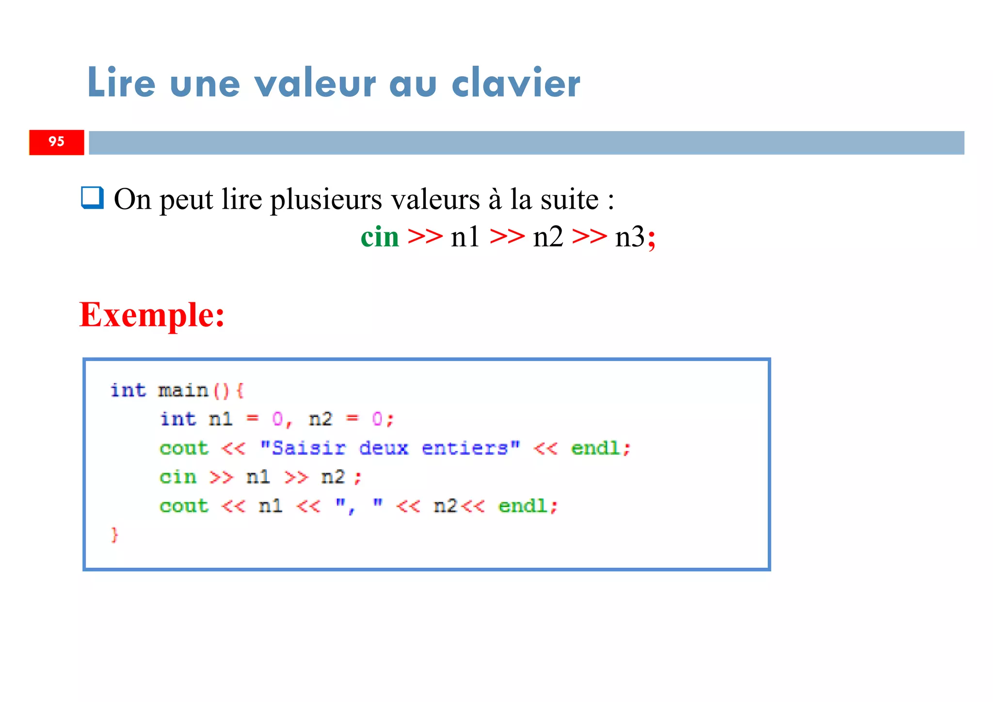 95
Lire une valeur au clavier
95
On peut lire plusieurs valeurs à la suite :
cin >> n1 >> n2 >> n3;
Exemple:
 