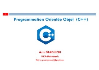 Aziz DAROUICHI
UCA-Marrakech
Mail to: pr.azizdarouichi@gmail.com
1
Programmation Orientée Objet (C++)
 