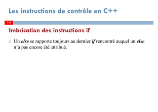 136
Les instructions de contrôle en C++
Un else se rapporte toujours au dernier if rencontré auquel un else
n’a pas encore été attribué.
Imbrication des instructions if
136136
 