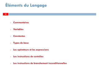 30
Éléments du Langage
Commentaires
Variables
Constantes
Types de base
Les opérateurs et les expressions
Les instructions de contrôles
Les instructions de branchement inconditionnelles
3030
 
