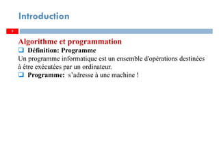 5
Introduction
Algorithme et programmation
Définition: Programme
Un programme informatique est un ensemble d'opérations destinées
à être exécutées par un ordinateur.
Programme: s’adresse à une machine !
 