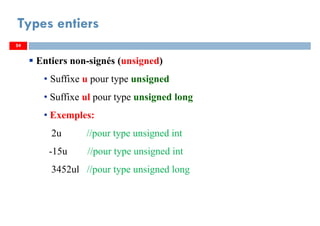 54
Types entiers
54
Entiers non-signés (unsigned)
• Suffixe u pour type unsigned
• Suffixe ul pour type unsigned long
• Exemples:
2u //pour type unsigned int
-15u //pour type unsigned int
3452ul //pour type unsigned long
54
 