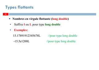 63
Types flottants
63
Nombres en virgule flottante (long double)
• Suffixe l ou L pour type long double
• Exemples:
15.17891912345678L //pour type long double
-15.5e1200L //pour type long double
63
 