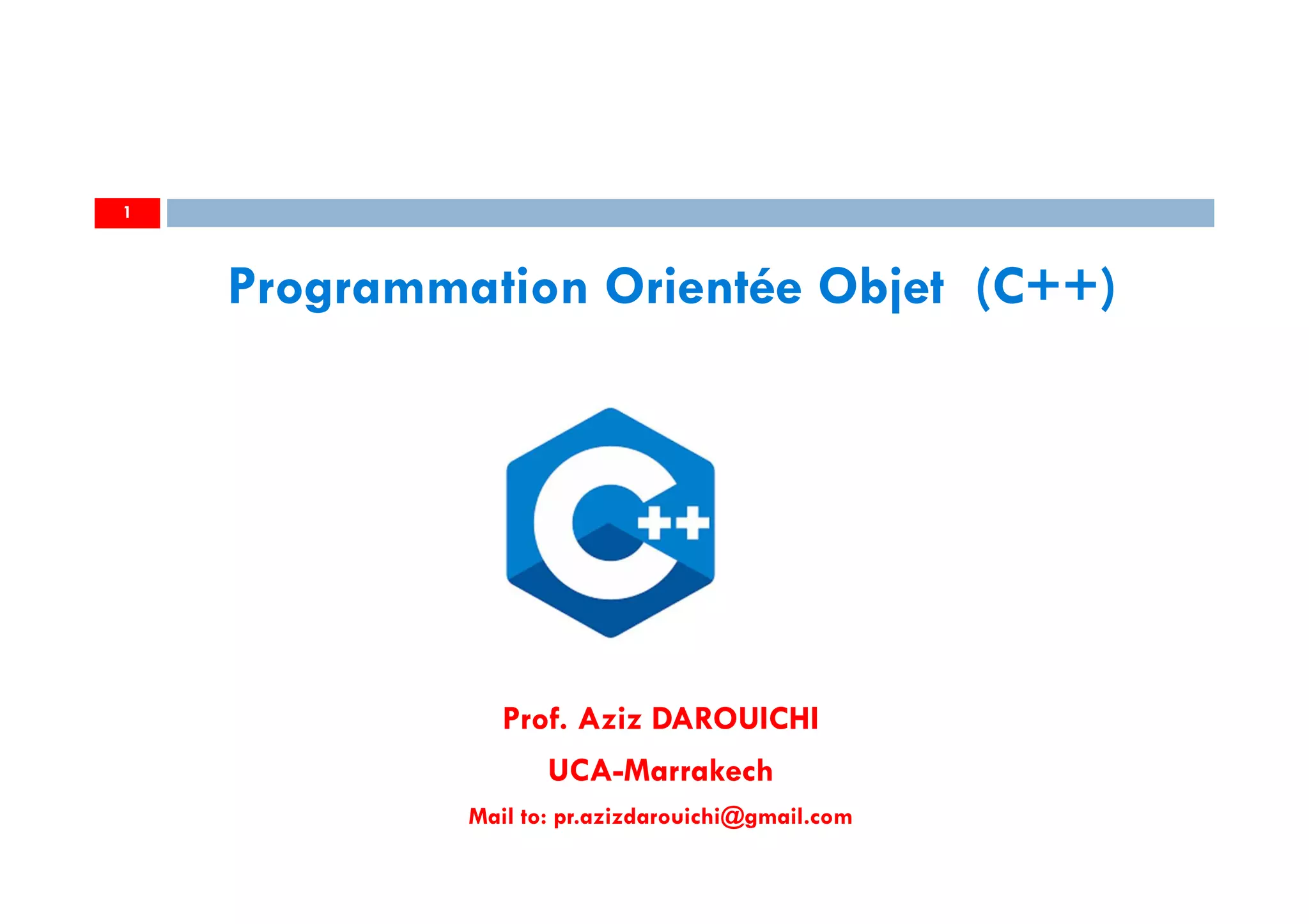 Prof. Aziz DAROUICHI
UCA-Marrakech
Mail to: pr.azizdarouichi@gmail.com
1
Programmation Orientée Objet (C++)
 