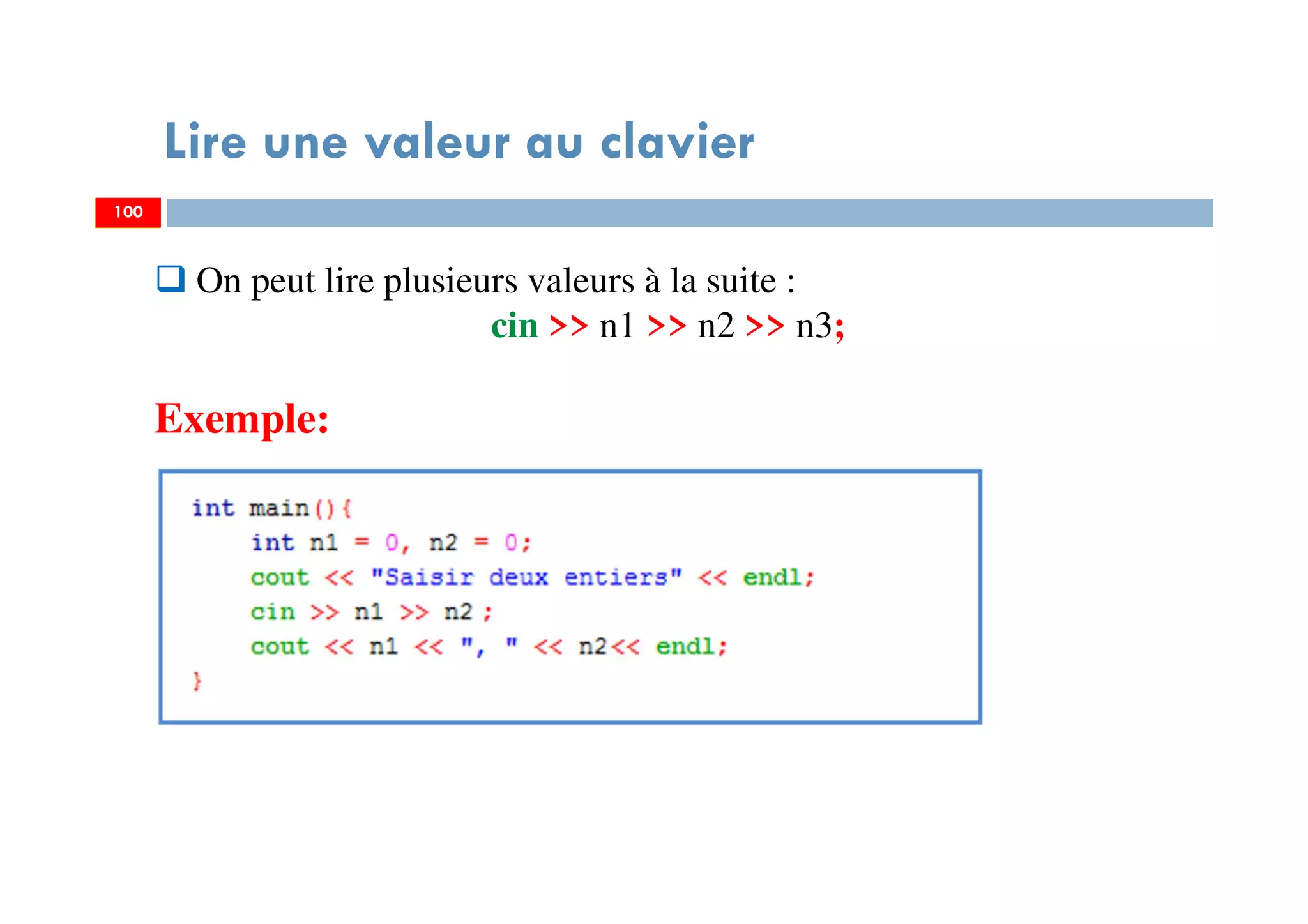 100
Lire une valeur au clavier
100
On peut lire plusieurs valeurs à la suite :
cin >> n1 >> n2 >> n3;
Exemple:
 