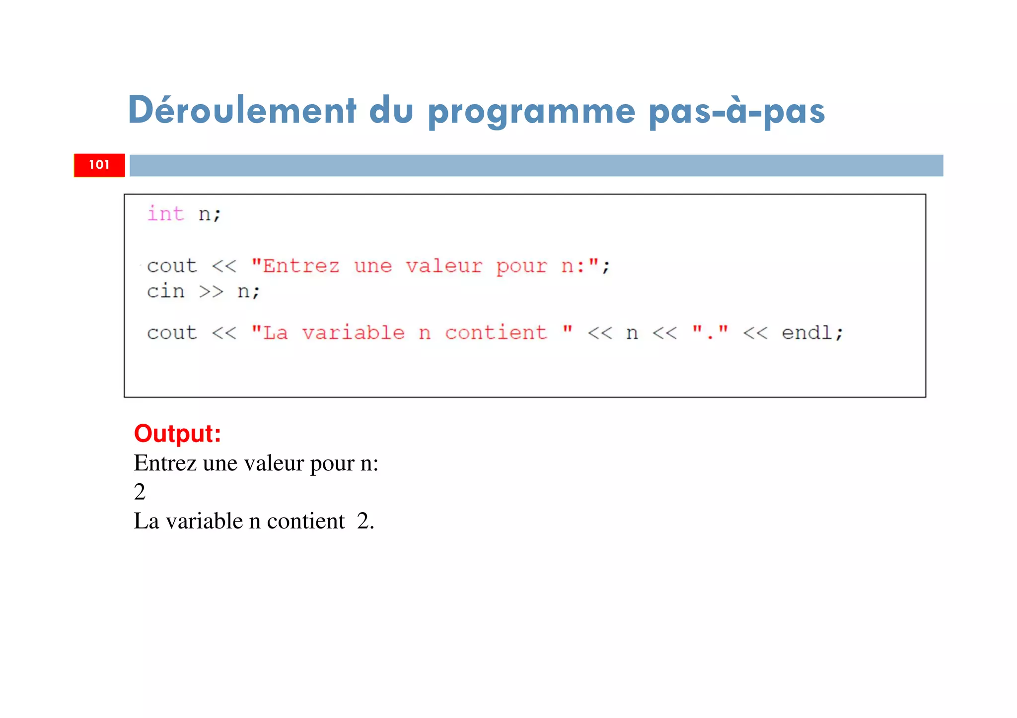 101
Déroulement du programme pas-à-pas
101
Output:
Entrez une valeur pour n:
2
La variable n contient 2.
 