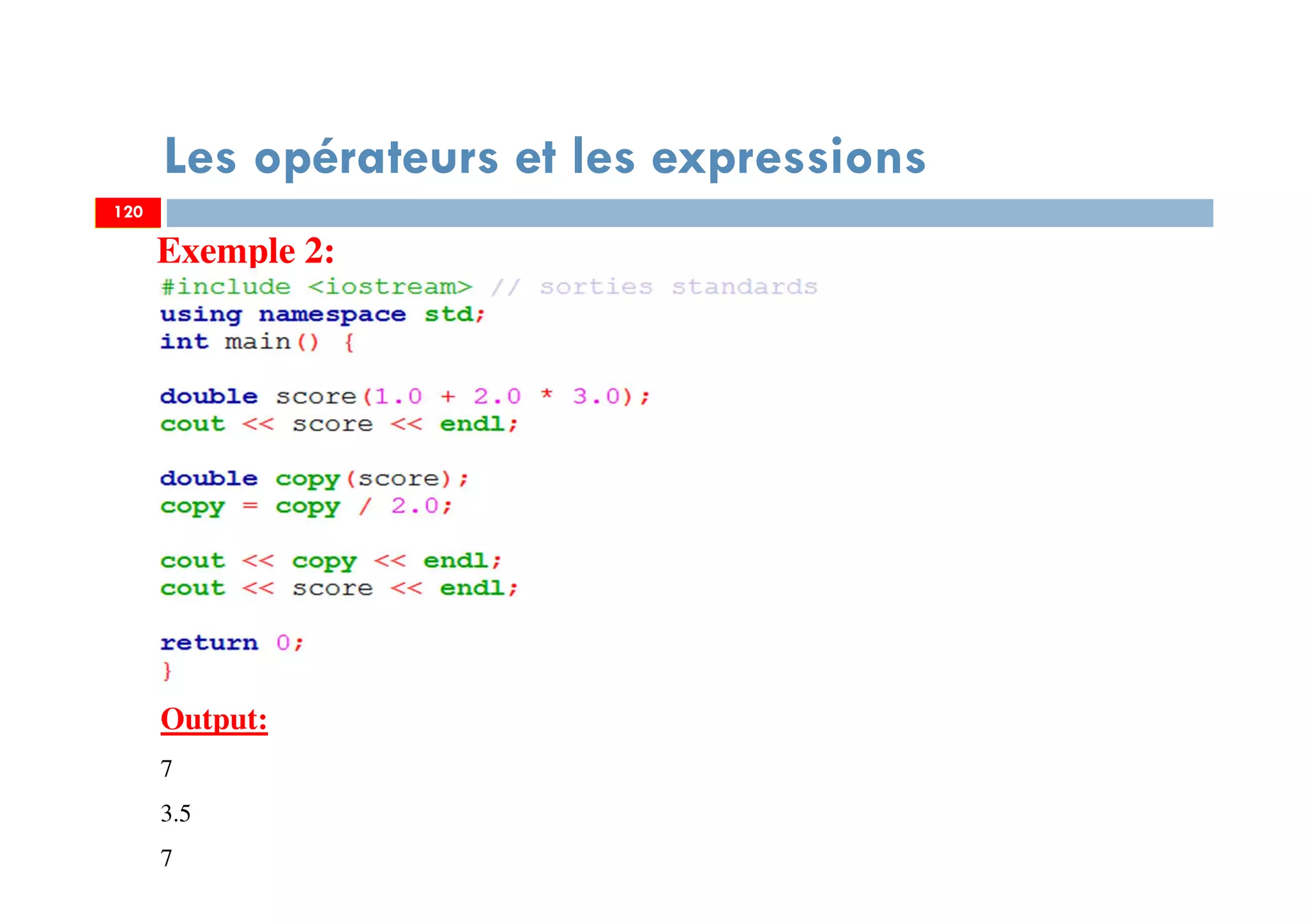 120
Les opérateurs et les expressions
120
Exemple 2:
Output:
7
3.5
7
 