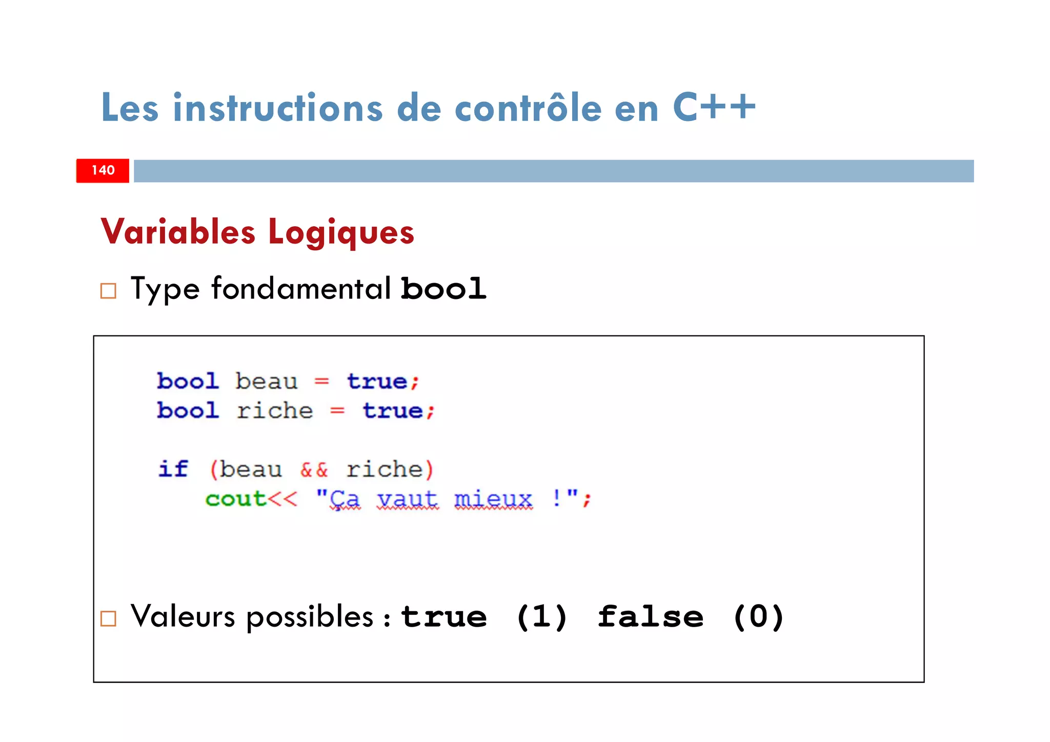 140
Variables Logiques
Type fondamental bool
Valeurs possibles : true (1) false (0)
Les instructions de contrôle en C++
140140
 