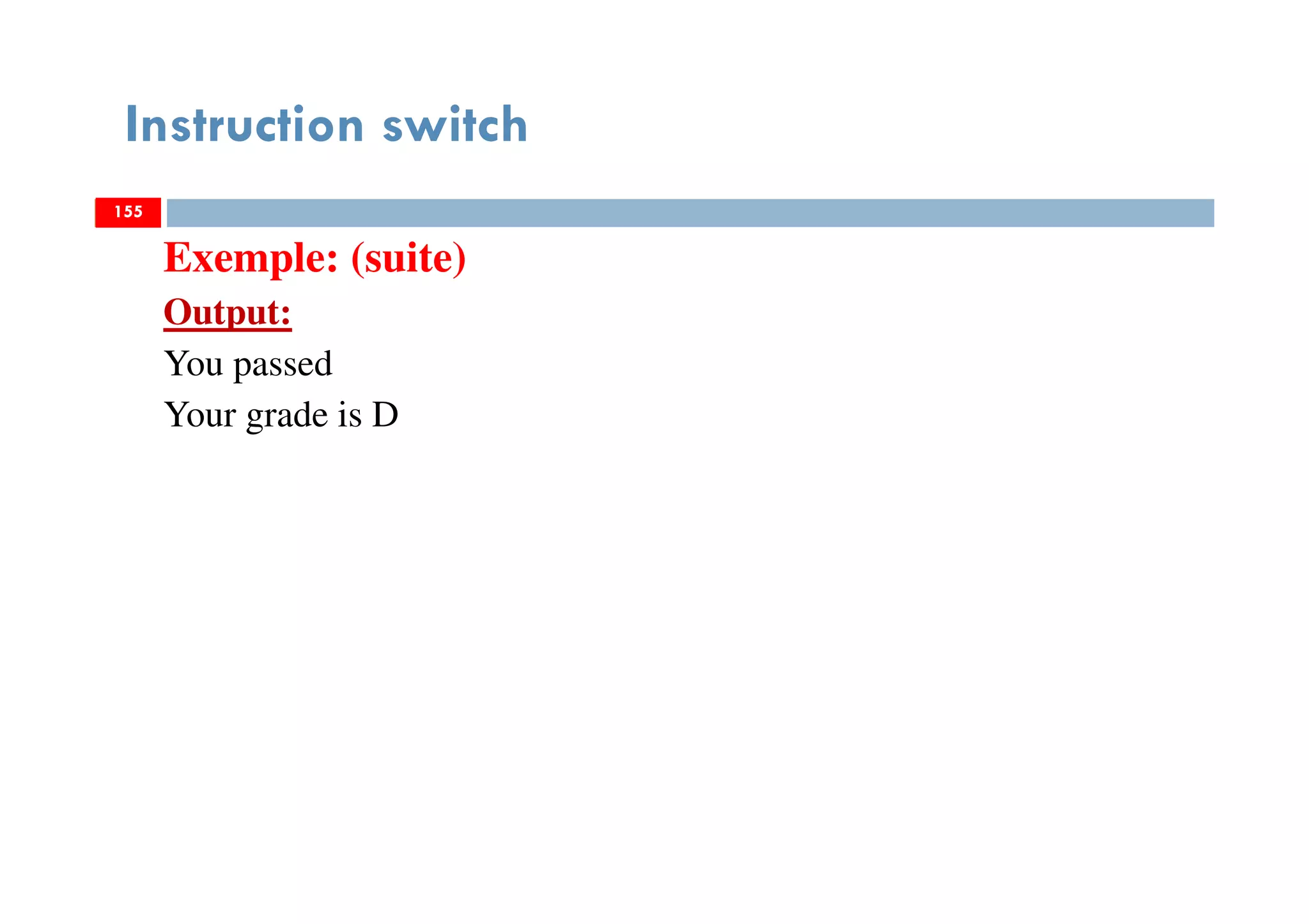 155
Instruction switch
155
Exemple: (suite)
Output:
You passed
Your grade is D
155
 